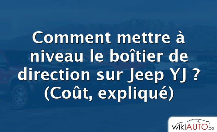 Comment mettre à niveau le boîtier de direction sur Jeep YJ ?  (Coût, expliqué)